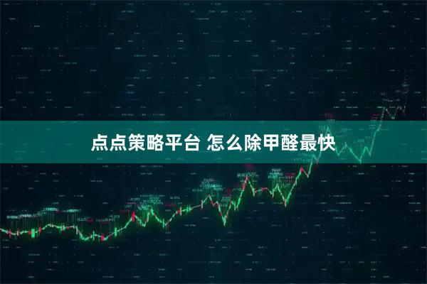 点点策略平台 怎么除甲醛最快