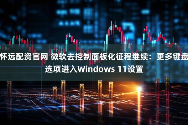 怀远配资官网 微软去控制面板化征程继续：更多键盘选项进入Windows 11设置