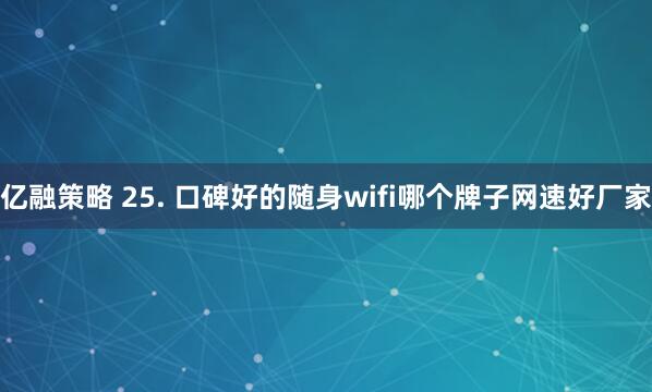 亿融策略 25. 口碑好的随身wifi哪个牌子网速好厂家