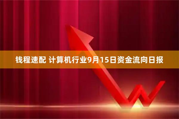 钱程速配 计算机行业9月15日资金流向日报