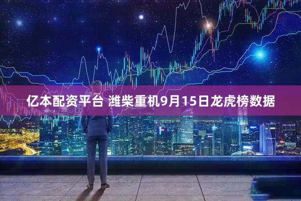 亿本配资平台 潍柴重机9月15日龙虎榜数据