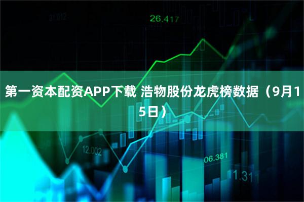 第一资本配资APP下载 浩物股份龙虎榜数据（9月15日）