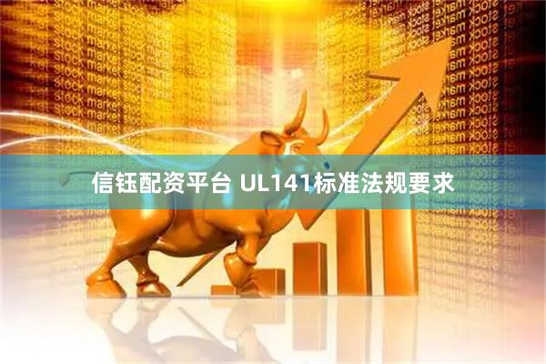 信钰配资平台 UL141标准法规要求