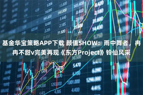 基金华宝策略APP下载 颜值SHOW：雨中舞者，冉冉不甜v完美再现《东方Project》铃仙风采