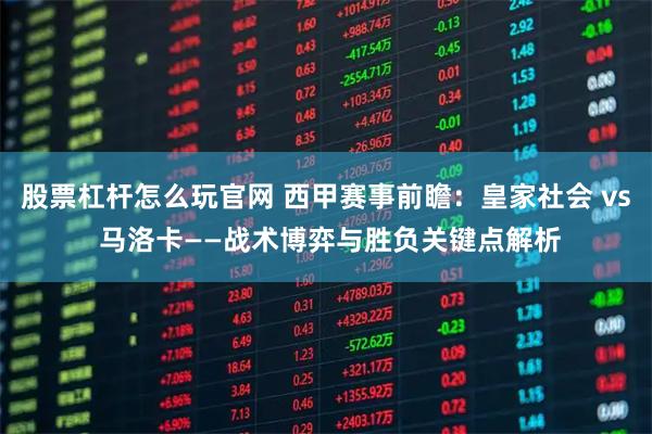 股票杠杆怎么玩官网 西甲赛事前瞻：皇家社会 vs 马洛卡——战术博弈与胜负关键点解析