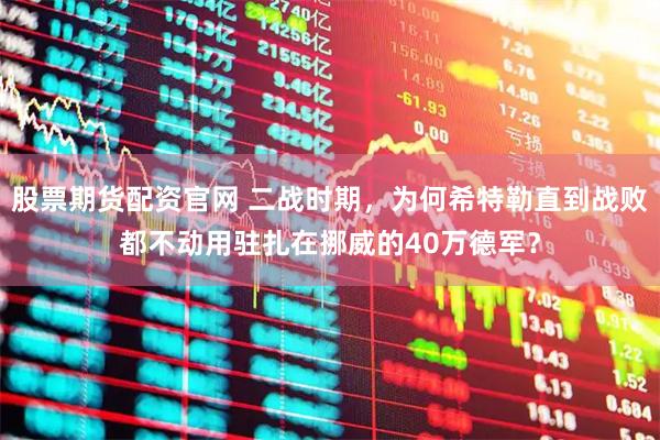 股票期货配资官网 二战时期，为何希特勒直到战败都不动用驻扎在挪威的40万德军？