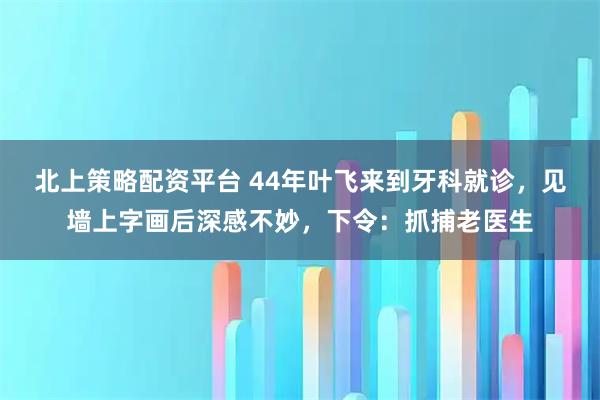 北上策略配资平台 44年叶飞来到牙科就诊，见墙上字画后深感不妙，下令：抓捕老医生