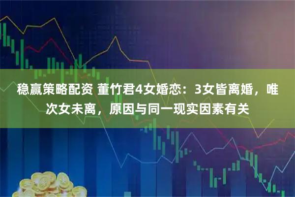 稳赢策略配资 董竹君4女婚恋：3女皆离婚，唯次女未离，原因与同一现实因素有关