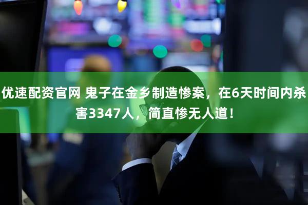 优速配资官网 鬼子在金乡制造惨案，在6天时间内杀害3347人，简直惨无人道！