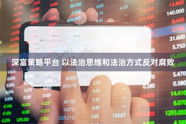深富策略平台 以法治思维和法治方式反对腐败