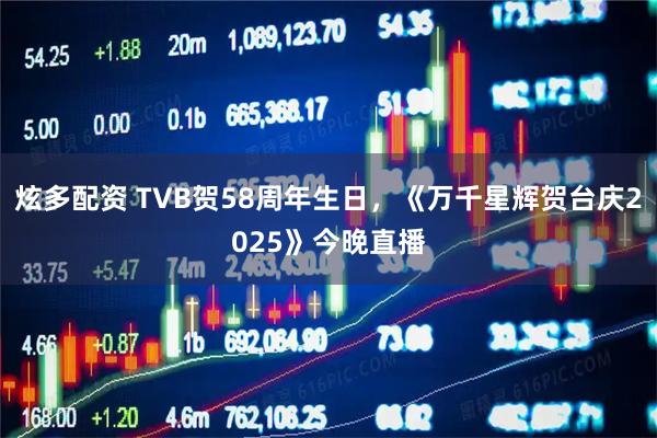 炫多配资 TVB贺58周年生日，《万千星辉贺台庆2025》今晚直播