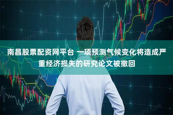 南昌股票配资网平台 一项预测气候变化将造成严重经济损失的研究论文被撤回