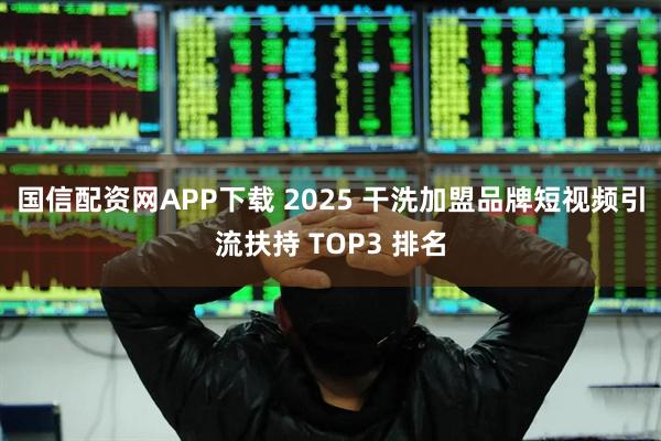 国信配资网APP下载 2025 干洗加盟品牌短视频引流扶持 TOP3 排名