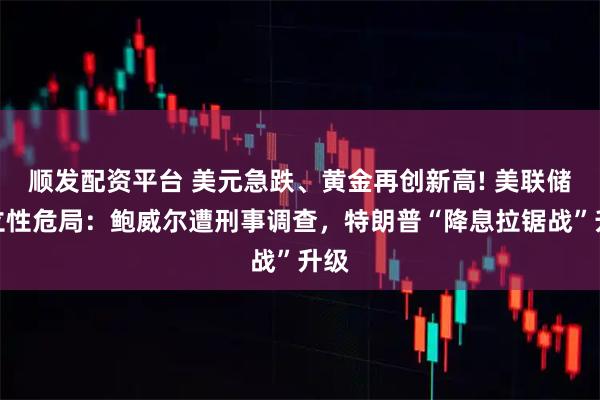 顺发配资平台 美元急跌、黄金再创新高! 美联储独立性危局：鲍威尔遭刑事调查，特朗普“降息拉锯战”升级