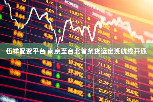 伍祥配资平台 南京至台北首条货运定班航线开通