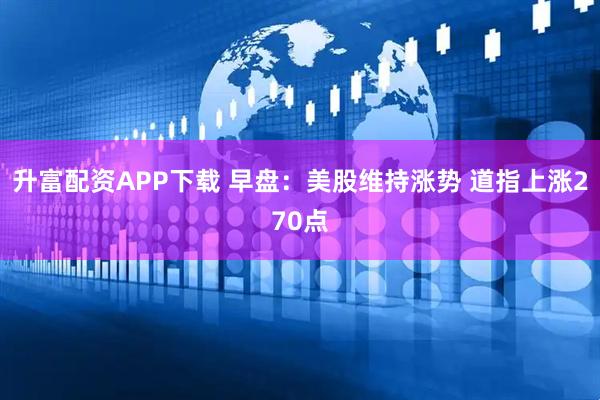 升富配资APP下载 早盘：美股维持涨势 道指上涨270点