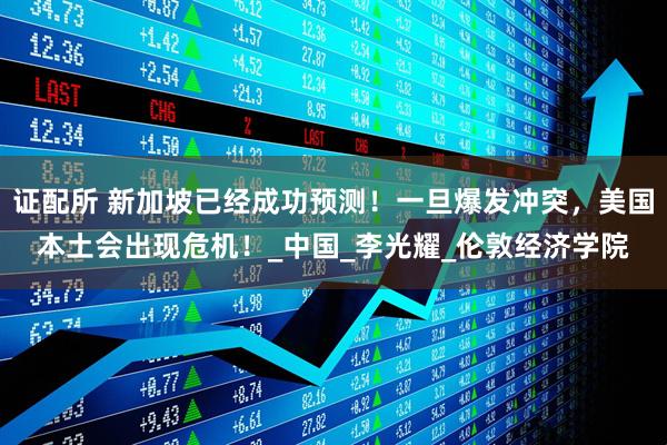 证配所 新加坡已经成功预测！一旦爆发冲突，美国本土会出现危机！_中国_李光耀_伦敦经济学院