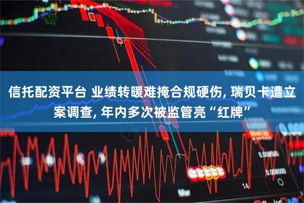 信托配资平台 业绩转暖难掩合规硬伤, 瑞贝卡遭立案调查, 年内多次被监管亮“红牌”