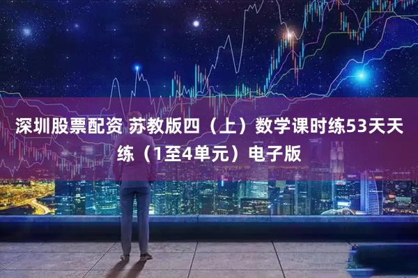 深圳股票配资 苏教版四（上）数学课时练53天天练（1至4单元）电子版