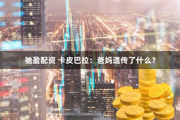 驰盈配资 卡皮巴拉：爸妈遗传了什么？