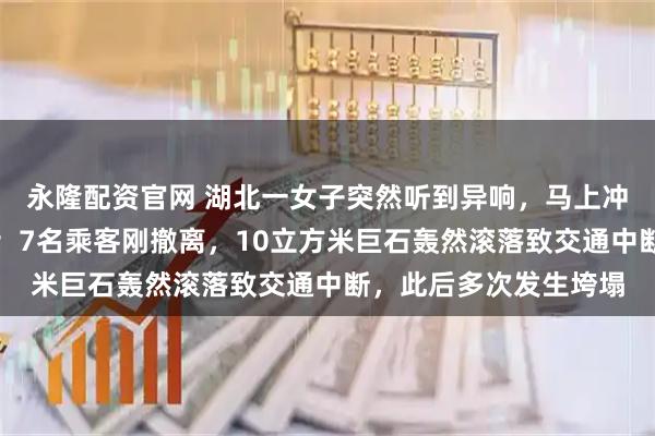 永隆配资官网 湖北一女子突然听到异响，马上冲到路中间，拦停车辆；7名乘客刚撤离，10立方米巨石轰然滚落致交通中断，此后多次发生垮塌